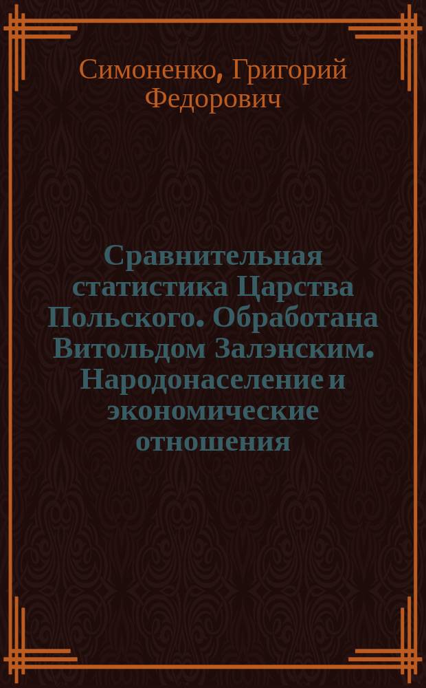 Сравнительная статистика Царства Польского. Обработана Витольдом Залэнским. Народонаселение и экономические отношения. Варшава. 1876. Statystyka poròwnawcza Krolewstwa Polskiego Opracowana przez Witolda Zaleskiego, Ludnosc i stosunki ekonomiczne. Warszawa. 1876. Cena Rsr. 4 : Рец