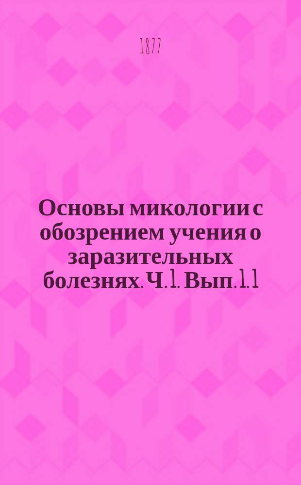 Основы микологии с обозрением учения о заразительных болезнях. Ч. 1. Вып. 1. 1 : Морфология грибной клетки и ткани ; 2. Мицелий