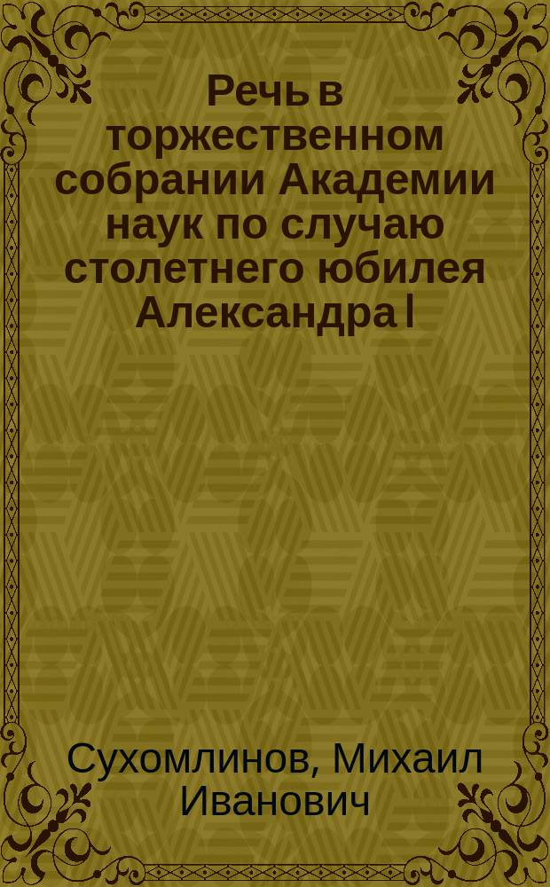 Речь в торжественном собрании Академии наук по случаю столетнего юбилея Александра I