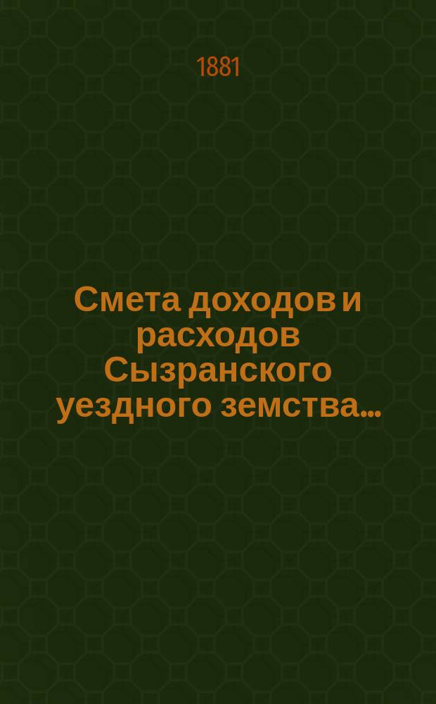 Смета доходов и расходов Сызранского уездного земства.. : [Проект]. на 1882 год