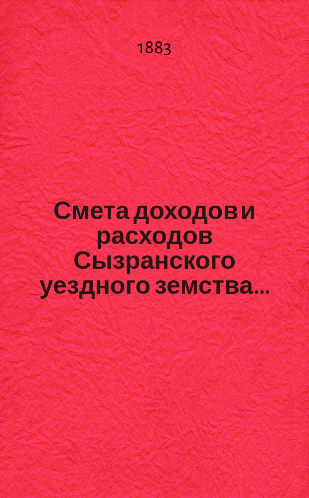 Смета доходов и расходов Сызранского уездного земства.. : [Проект]. на 1884 год