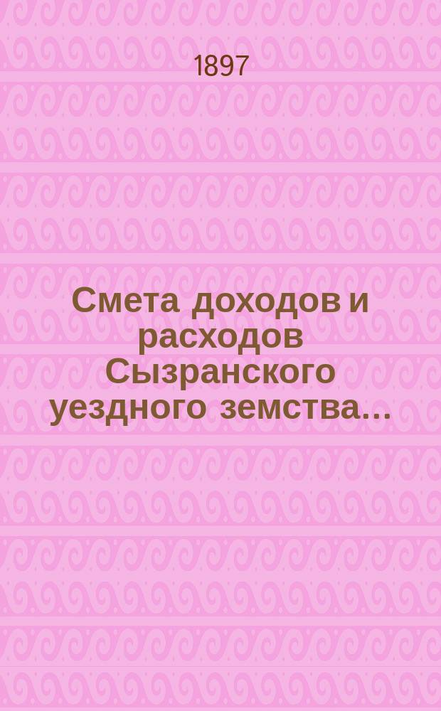 Смета доходов и расходов Сызранского уездного земства.. : [Проект]. на 1898 год