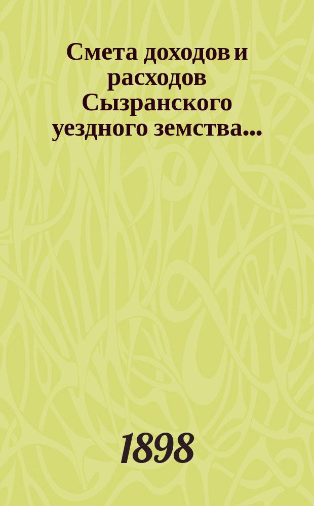 Смета доходов и расходов Сызранского уездного земства.. : [Проект]. на 1899 год