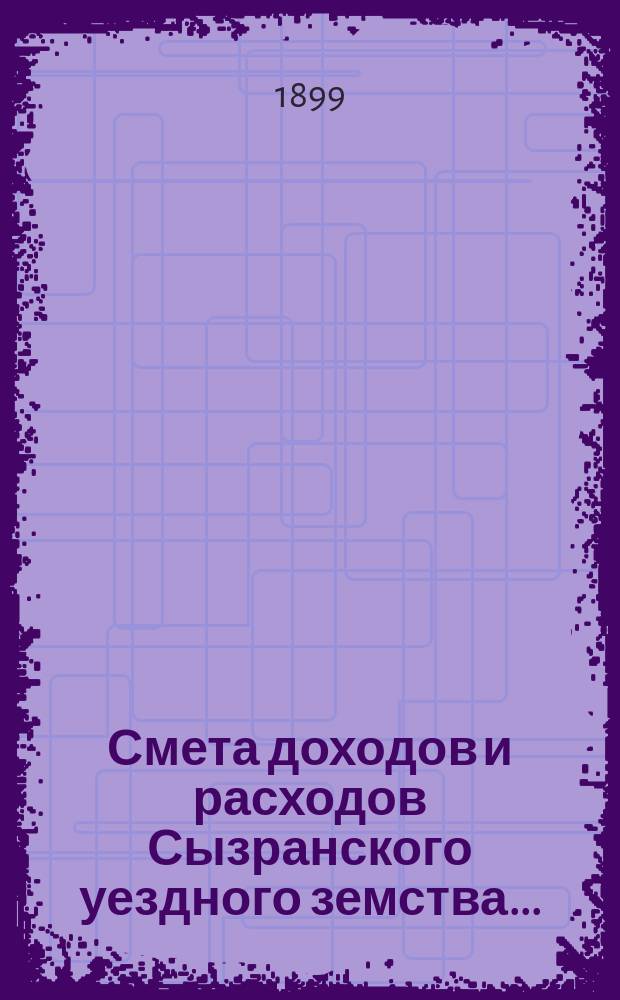 Смета доходов и расходов Сызранского уездного земства.. : [Проект]. на 1900 год