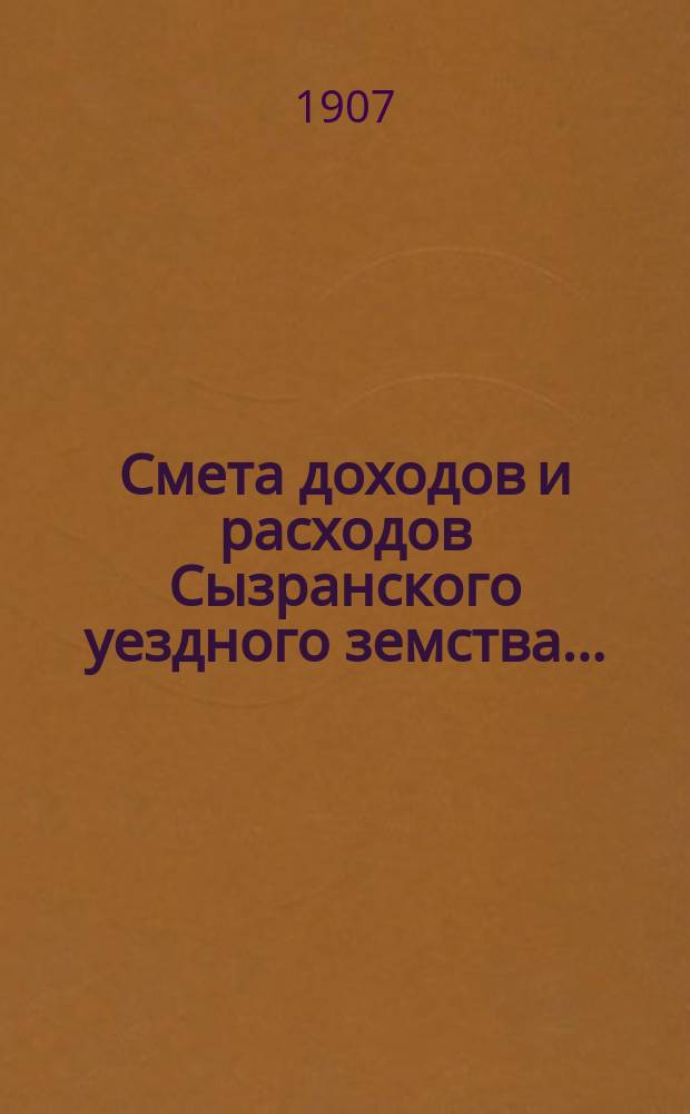 Смета доходов и расходов Сызранского уездного земства.. : [Проект]. на 1907 год