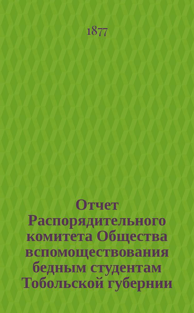 Отчет Распорядительного комитета Общества вспомоществования бедным студентам Тобольской губернии...