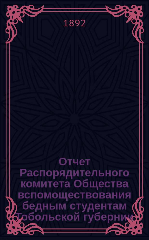 Отчет Распорядительного комитета Общества вспомоществования бедным студентам Тобольской губернии... ... за время с 12 сентября 1890 г. до 17 сентября 1891 г.