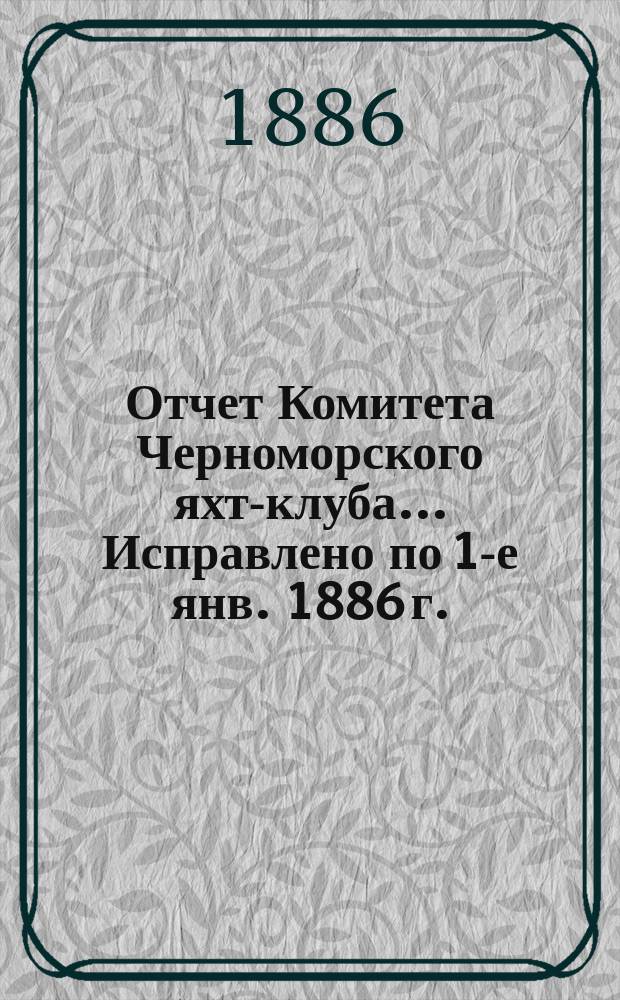 Отчет Комитета Черноморского яхт-клуба... Исправлено по 1-е янв. 1886 г.