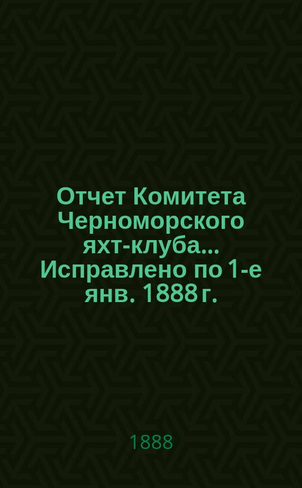 Отчет Комитета Черноморского яхт-клуба... Исправлено по 1-е янв. 1888 г.