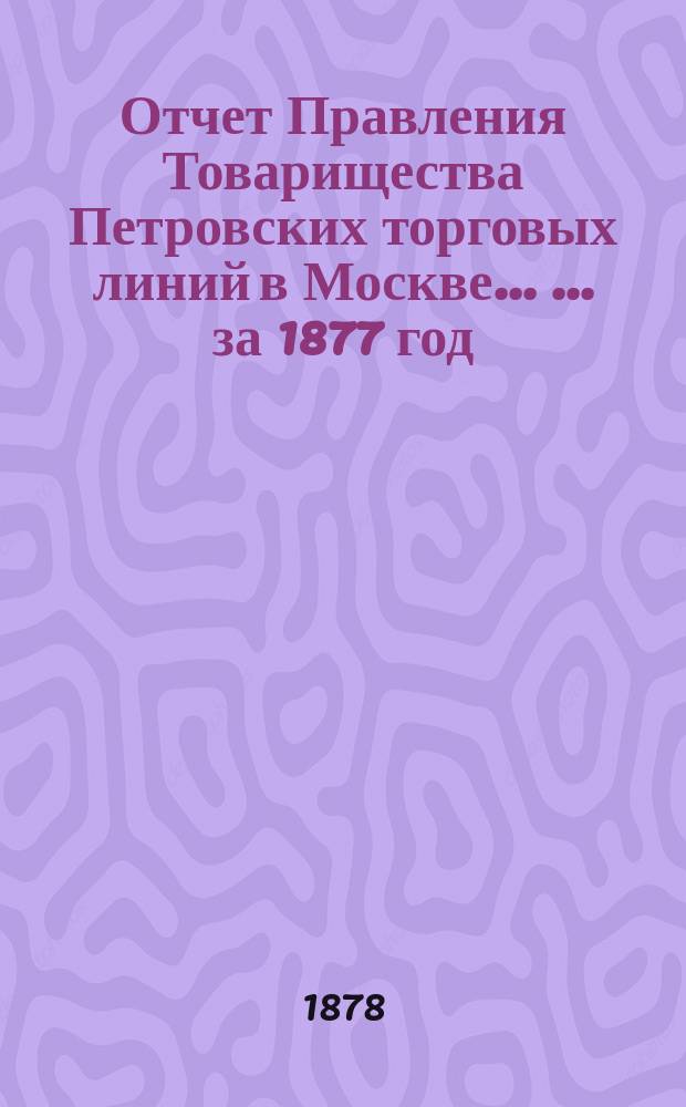 Отчет Правления Товарищества Петровских торговых линий в Москве ... ... за 1877 год