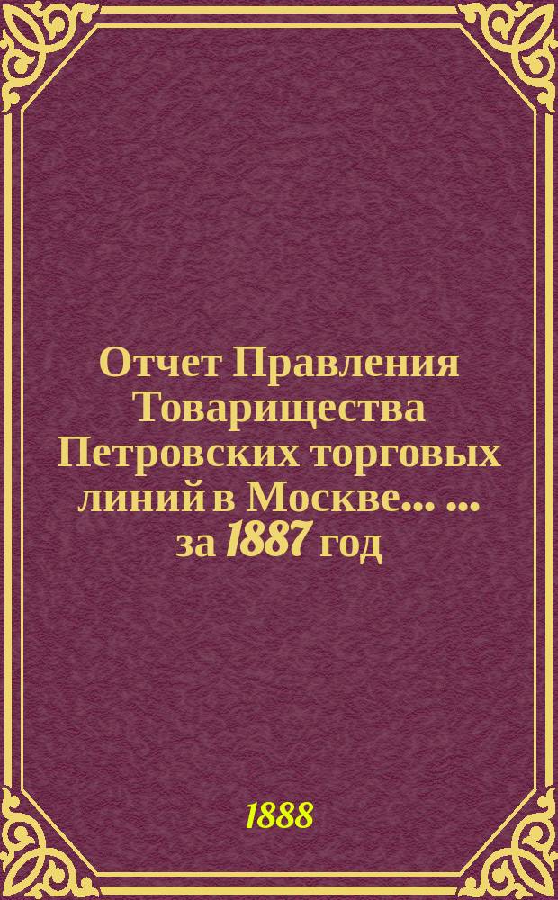 Отчет Правления Товарищества Петровских торговых линий в Москве ... ... за 1887 год