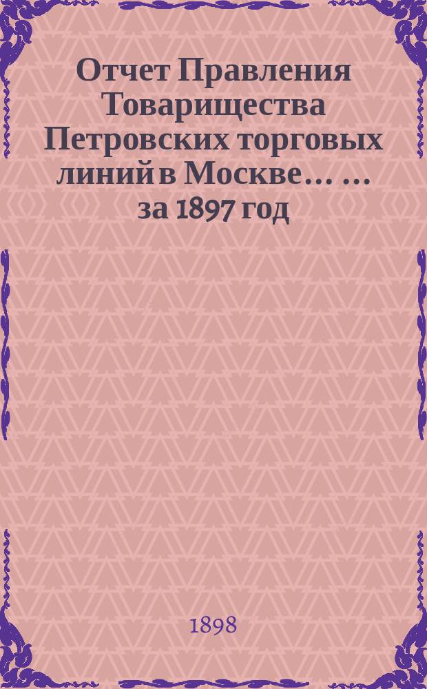 Отчет Правления Товарищества Петровских торговых линий в Москве ... ... за 1897 год