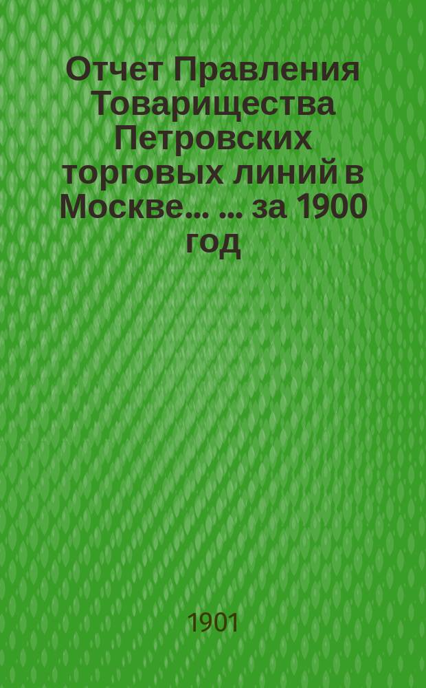Отчет Правления Товарищества Петровских торговых линий в Москве ... ... за 1900 год