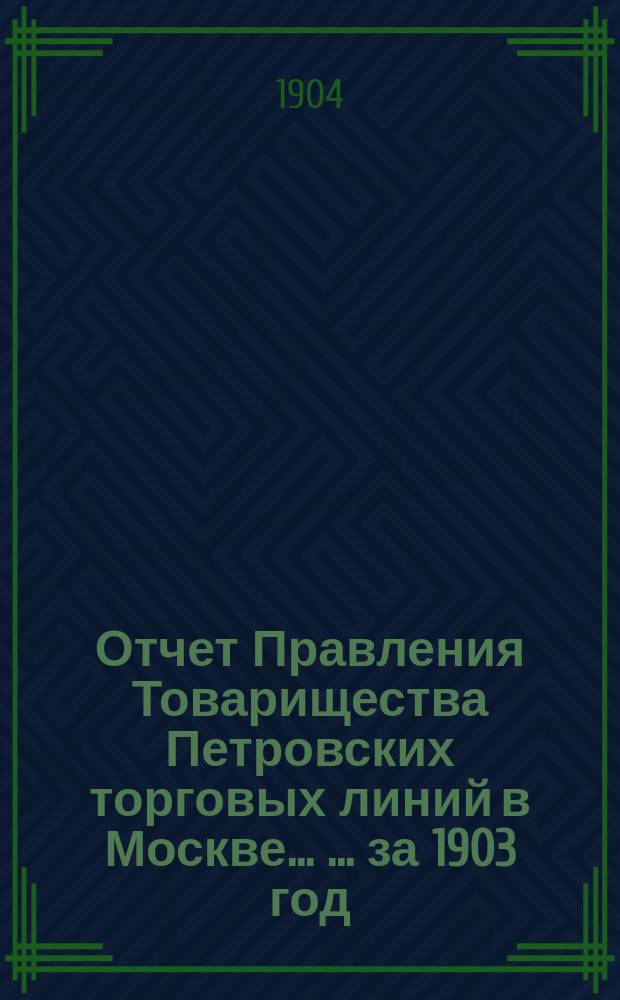 Отчет Правления Товарищества Петровских торговых линий в Москве ... ... за 1903 год