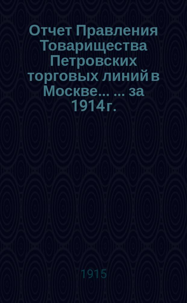 Отчет Правления Товарищества Петровских торговых линий в Москве ... ... за 1914 г.