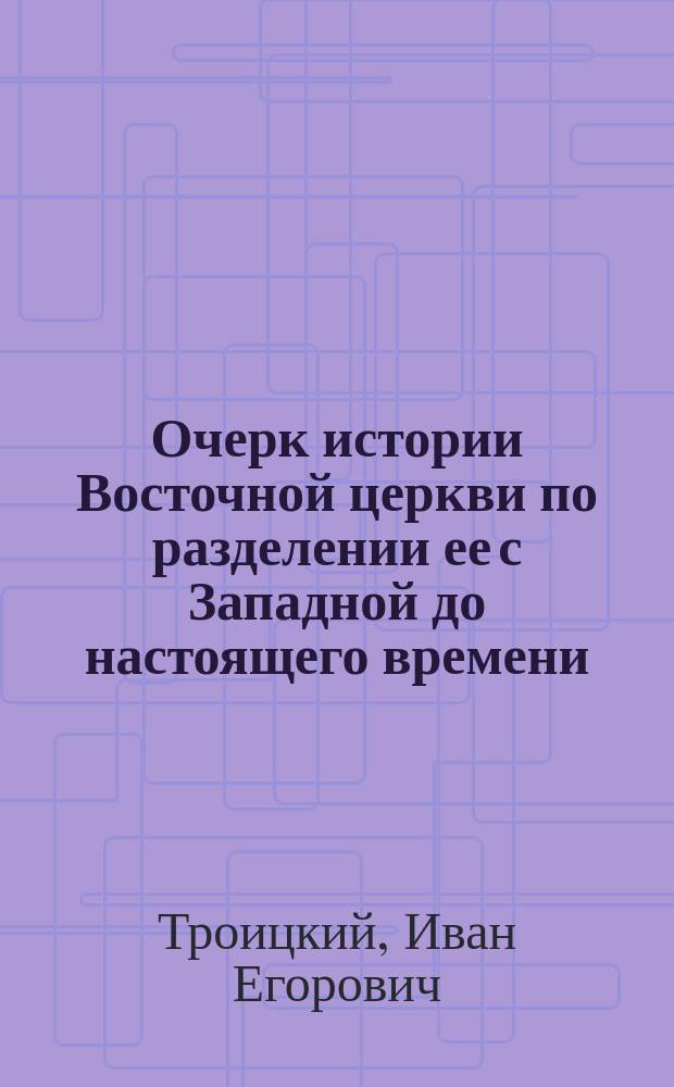 Очерк истории Восточной церкви по разделении ее с Западной до настоящего времени (IX-XIX вв.)