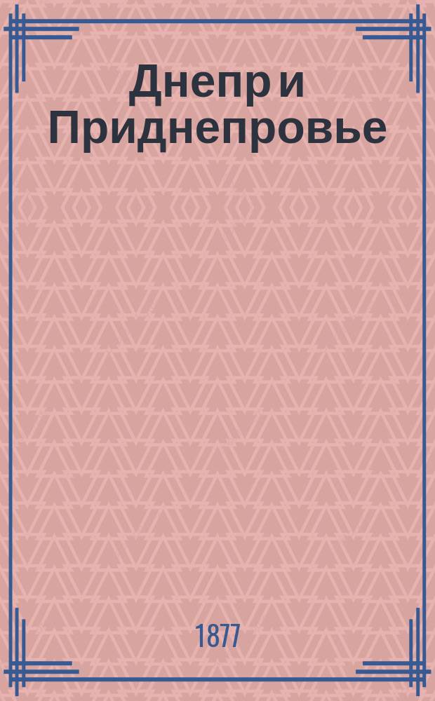 Днепр и Приднепровье : Описание губ.: Смоленской, Минской, Черниговской, Киевской, Полтавской, Екатеринославской, Херсонской, Таврической и Курской