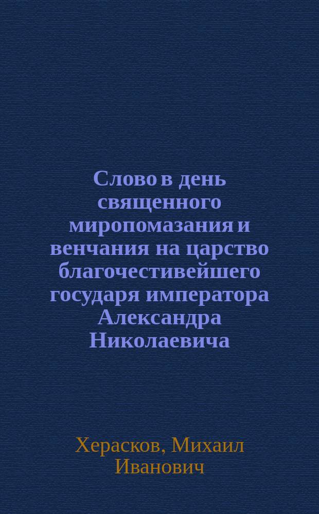Слово в день священного миропомазания и венчания на царство благочестивейшего государя императора Александра Николаевича