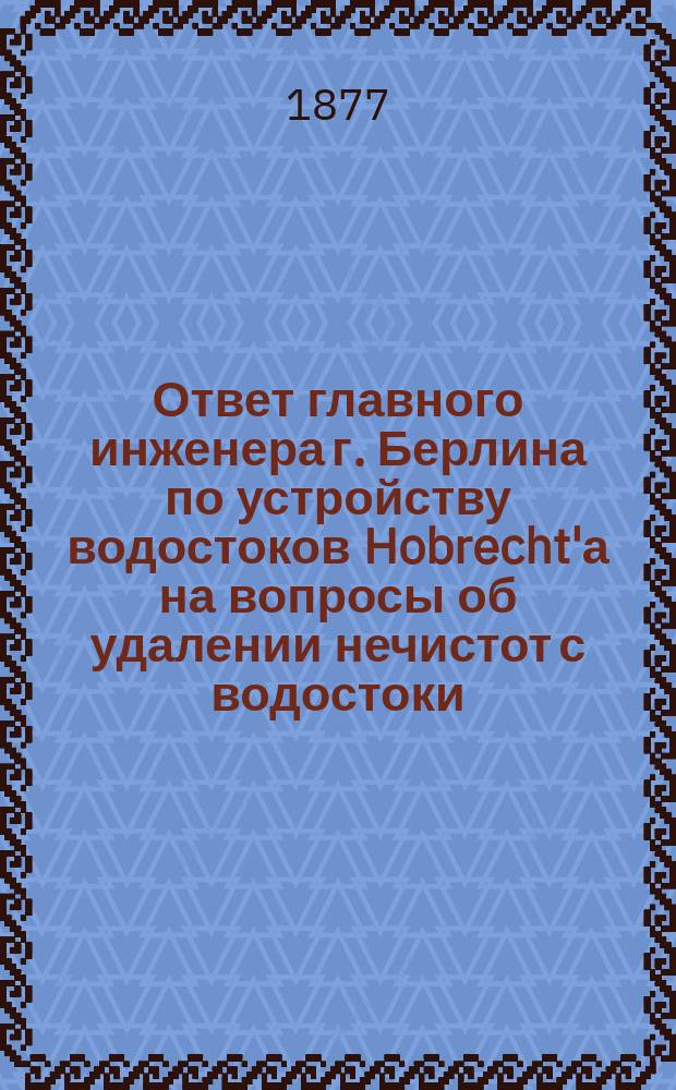 Ответ главного инженера г. Берлина по устройству водостоков Hobrecht'а на вопросы об удалении нечистот с водостоки, поставленные ему одесским городским головой Н.А. Новосельским