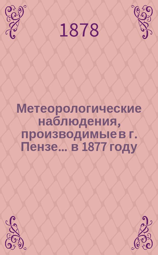 Метеорологические наблюдения, производимые в г. Пензе... ... в 1877 году