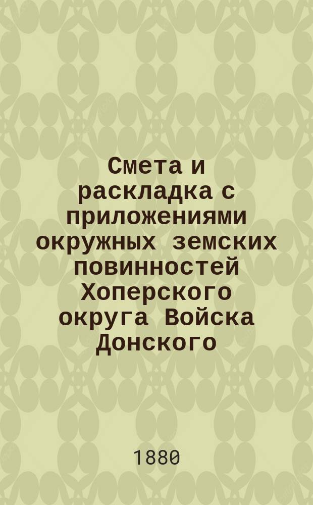 Смета и раскладка с приложениями окружных земских повинностей Хоперского округа Войска Донского... ... на 1881 год