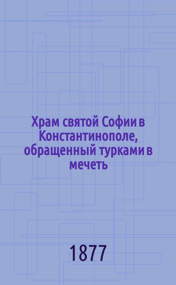 Храм святой Софии в Константинополе, обращенный турками в мечеть