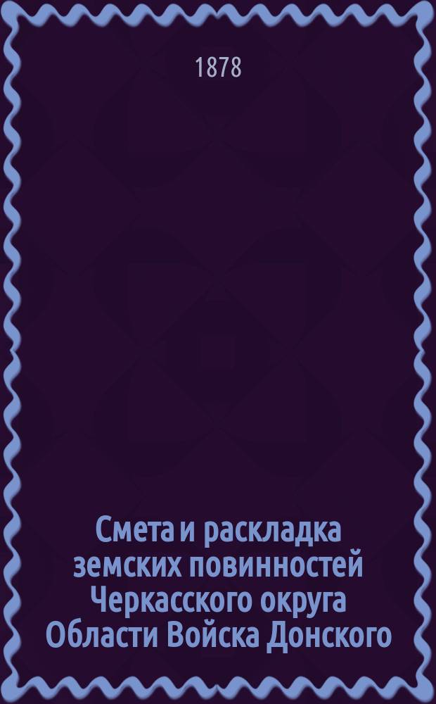 Смета и раскладка земских повинностей Черкасского округа Области Войска Донского... ... на 1878 год