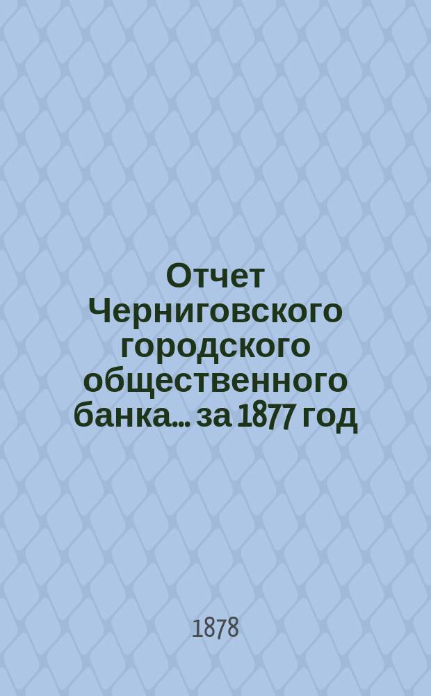 Отчет Черниговского городского общественного банка... за 1877 год