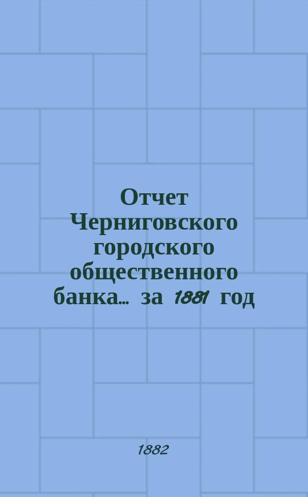 Отчет Черниговского городского общественного банка... за 1881 год