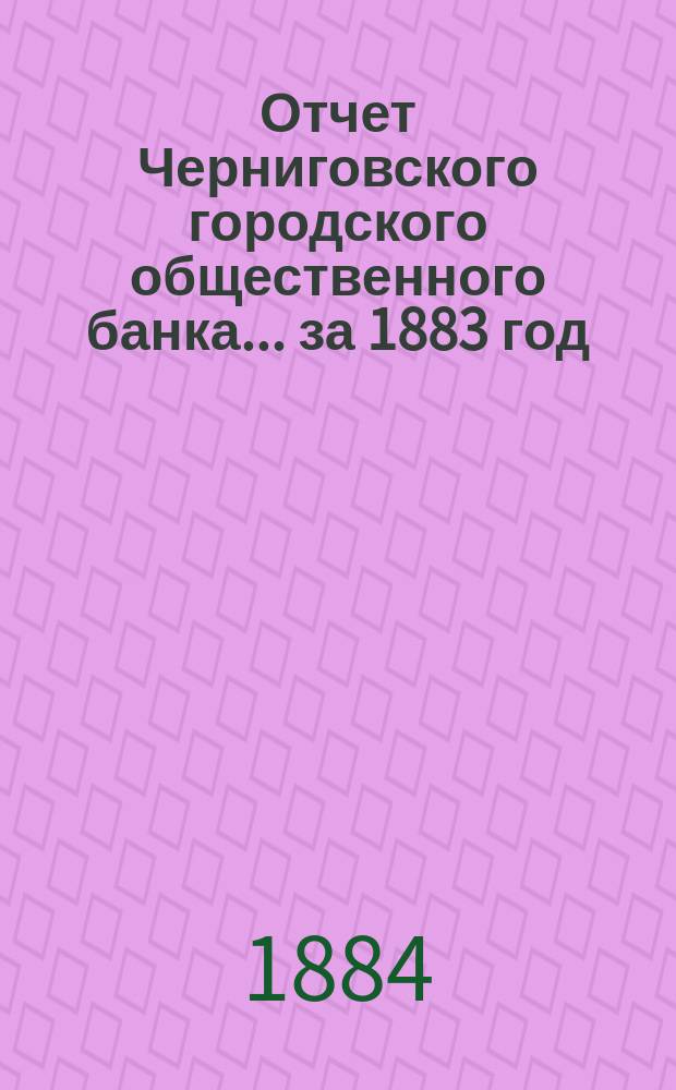 Отчет Черниговского городского общественного банка... за 1883 год