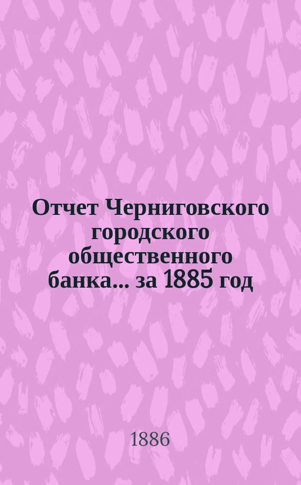 Отчет Черниговского городского общественного банка... за 1885 год