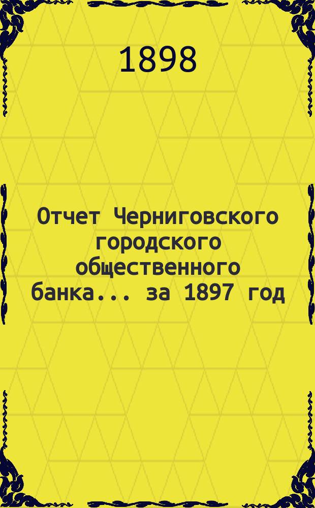 Отчет Черниговского городского общественного банка... за 1897 год