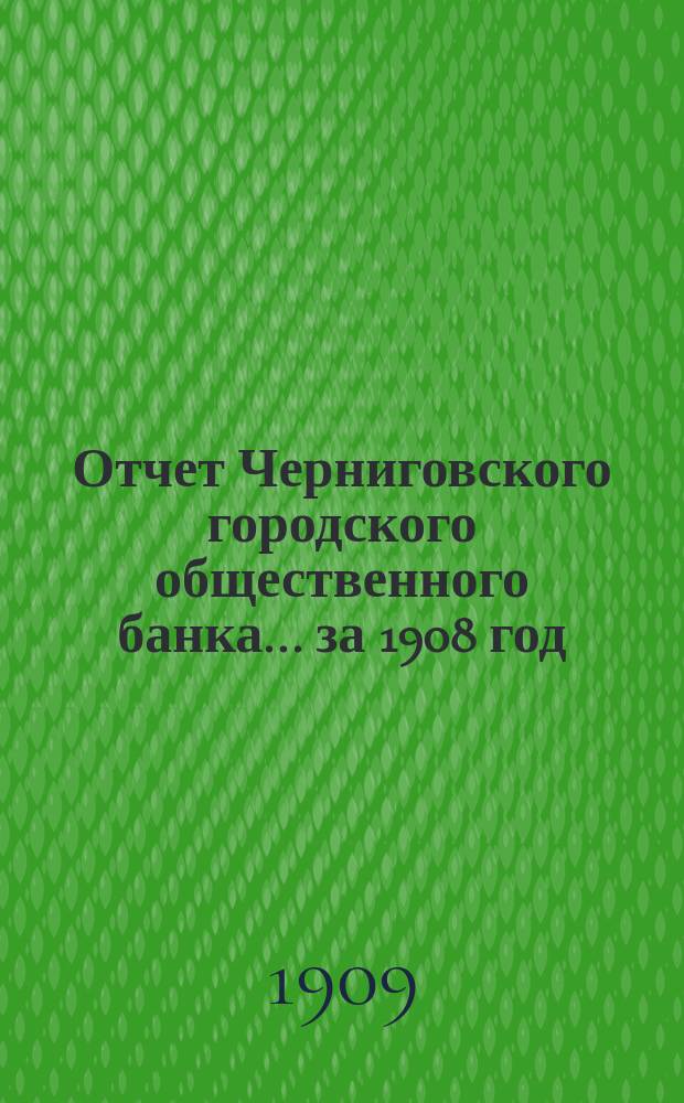 Отчет Черниговского городского общественного банка... за 1908 год