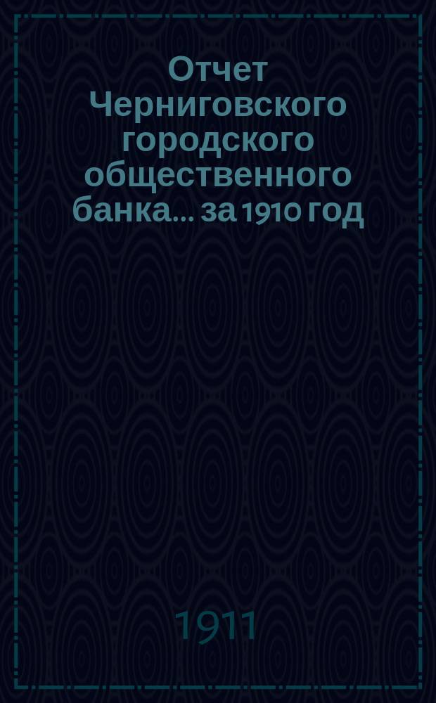 Отчет Черниговского городского общественного банка... за 1910 год