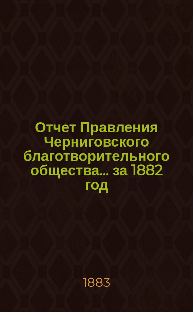Отчет Правления Черниговского благотворительного общества... за 1882 год