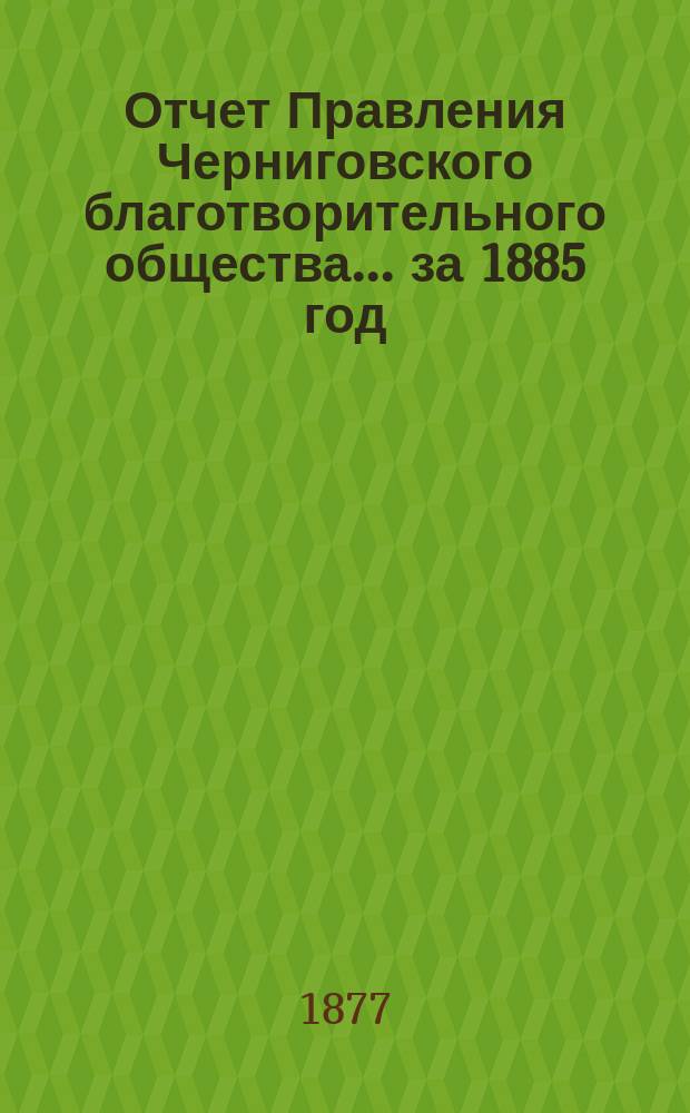 Отчет Правления Черниговского благотворительного общества... за 1885 год