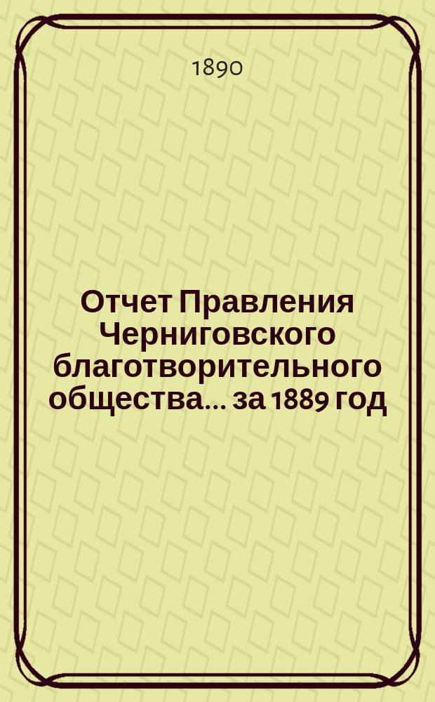 Отчет Правления Черниговского благотворительного общества... за 1889 год