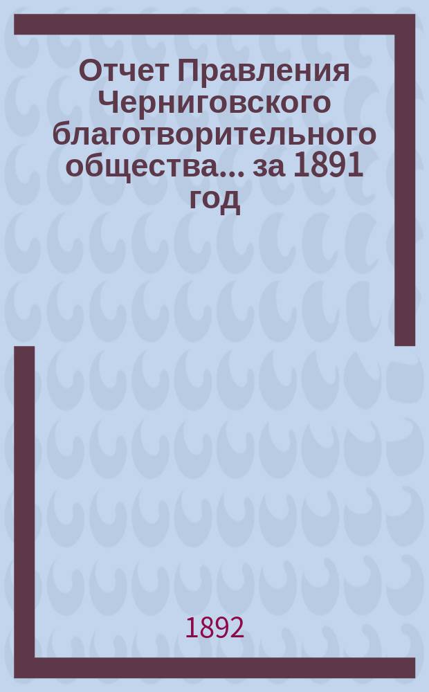 Отчет Правления Черниговского благотворительного общества... за 1891 год