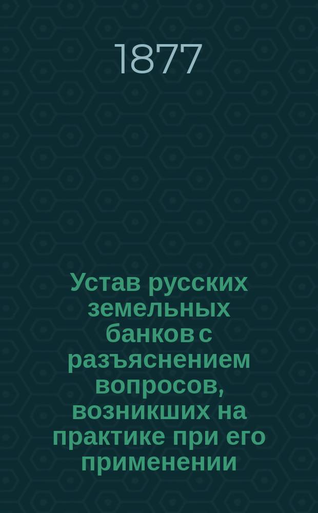 Устав русских земельных банков с разъяснением вопросов, возникших на практике при его применении