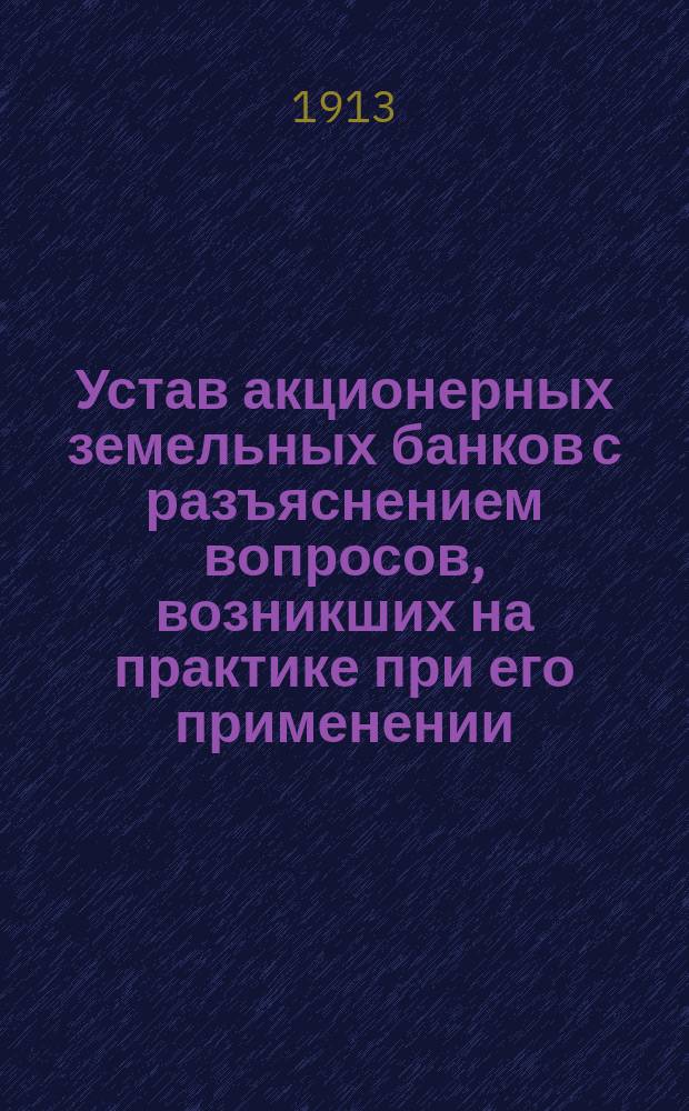 Устав акционерных земельных банков с разъяснением вопросов, возникших на практике при его применении