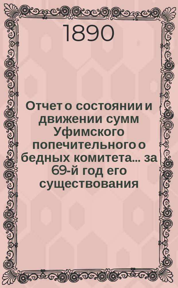 Отчет о состоянии и движении сумм Уфимского попечительного о бедных комитета... ... за 69-й год его существования