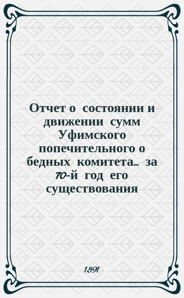 Отчет о состоянии и движении сумм Уфимского попечительного о бедных комитета... ... за 70-й год его существования