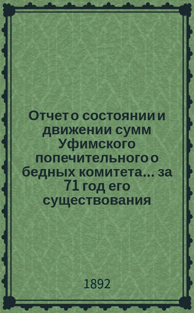 Отчет о состоянии и движении сумм Уфимского попечительного о бедных комитета... ... за 71 год его существования