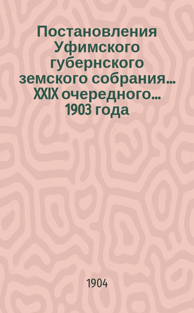 Постановления Уфимского губернского земского собрания... XXIX очередного... 1903 года