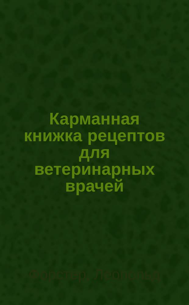 Карманная книжка рецептов для ветеринарных врачей : Испр. и доп. по новейшим источникам Я.М. Шмулевичем, д-ром мед..