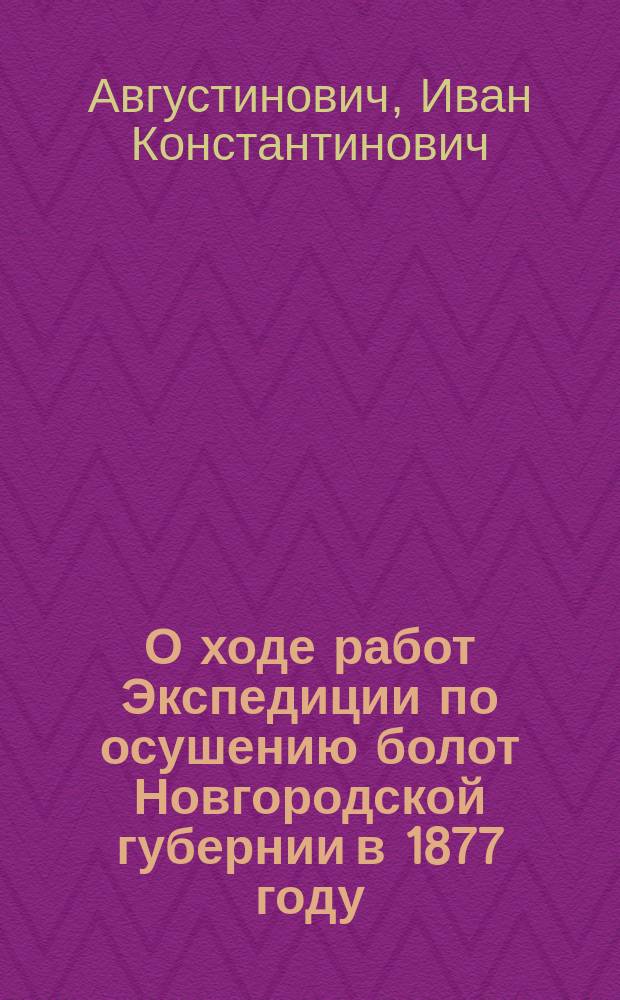 О ходе работ Экспедиции по осушению болот Новгородской губернии в 1877 году