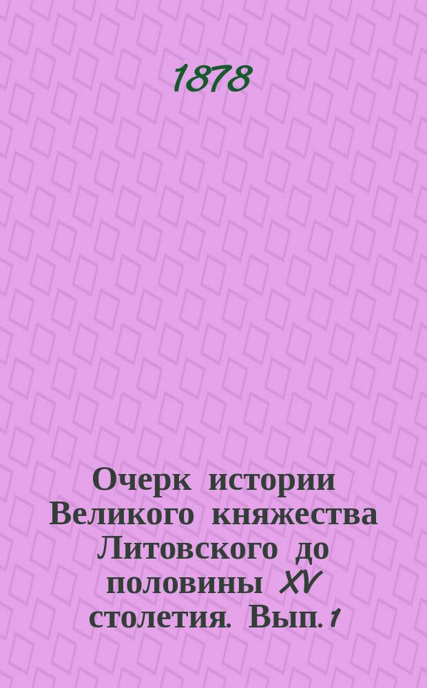 Очерк истории Великого княжества Литовского до половины XV столетия. Вып. 1