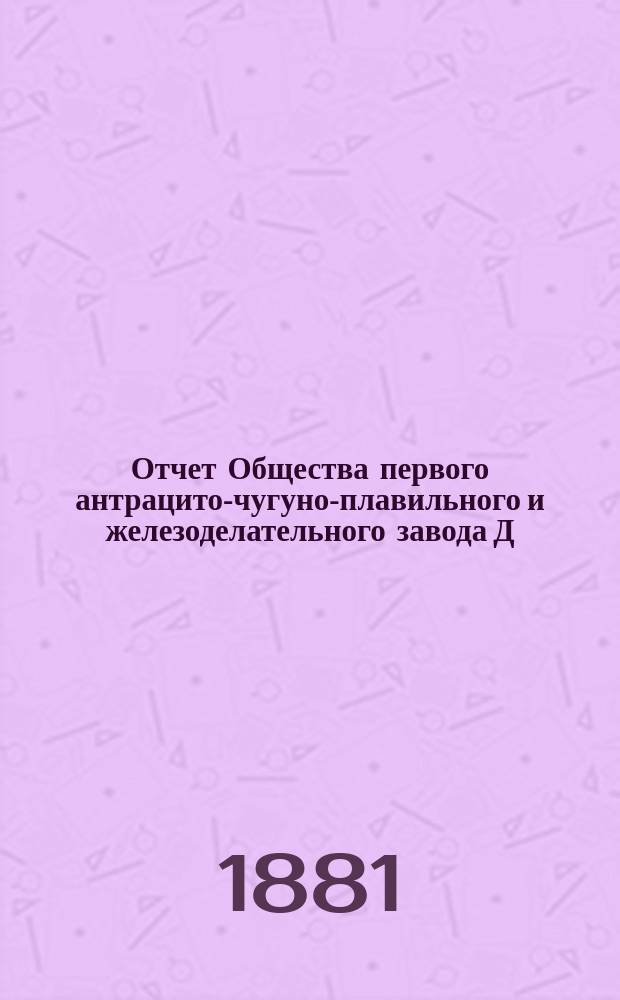 Отчет Общества первого антрацито-чугуно-плавильного и железоделательного завода Д.А. Пастухова. ... за 1880 год