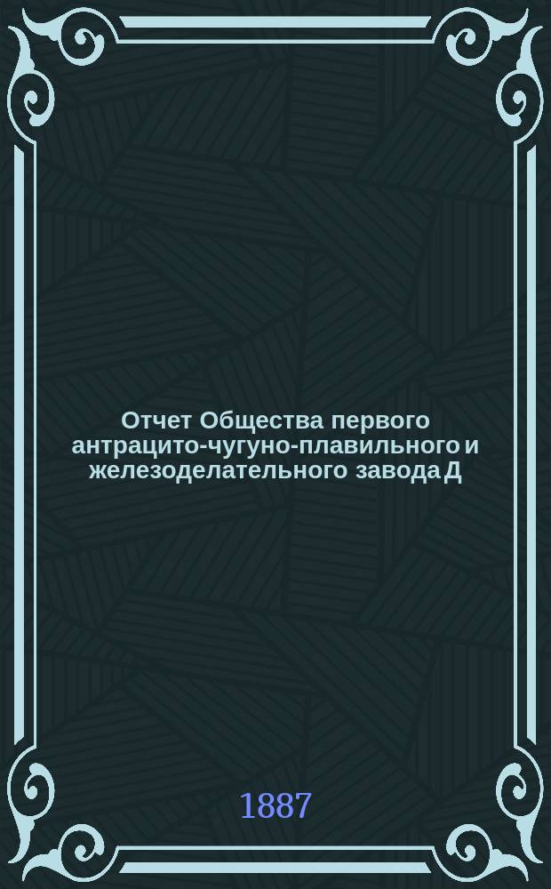 Отчет Общества первого антрацито-чугуно-плавильного и железоделательного завода Д.А. Пастухова. ... за 1886 год