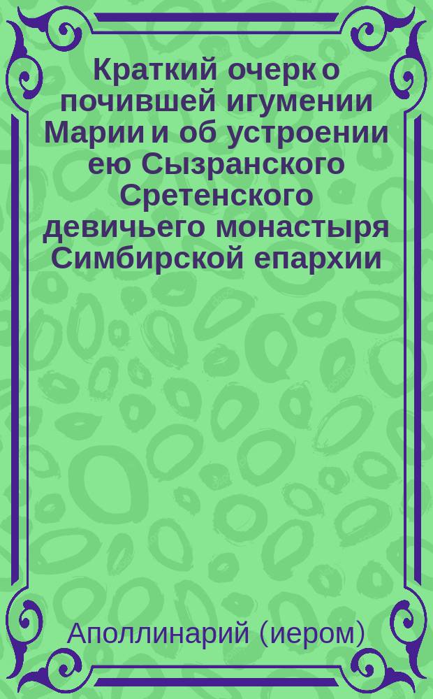 Краткий очерк о почившей игумении Марии и об устроении ею Сызранского Сретенского девичьего монастыря Симбирской епархии